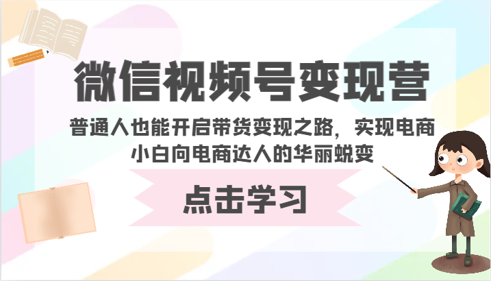 微信视频号变现营-普通人也能开启带货变现之路，实现电商小白向电商达人的华丽蜕变-大熊猫资源站