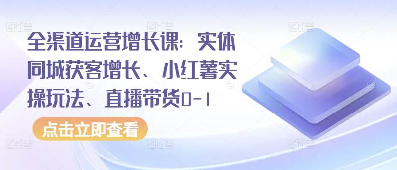 全渠道运营增长课：实体同城获客增长、小红薯实操玩法、直播带货0-1-大熊猫资源站