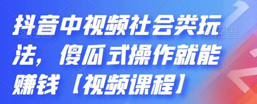 抖音中视频社会类玩法，傻瓜式操作就能赚钱【视频课程】-大熊猫资源站