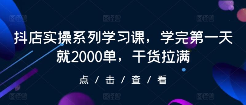 抖店实操系列学习课，学完第一天就2000单，干货拉满-大熊猫资源站