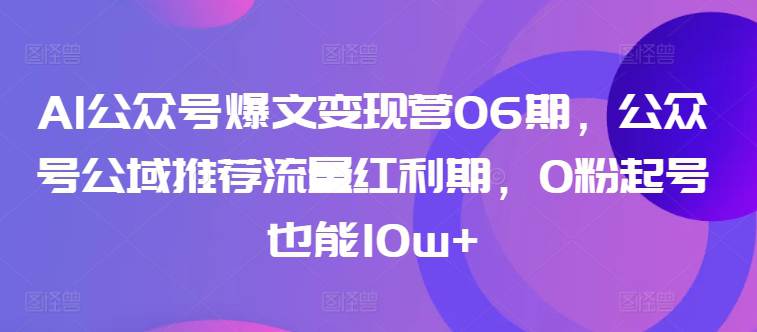 AI公众号爆文变现营06期，公众号公域推荐流量红利期，0粉起号也能10w+-大熊猫资源站