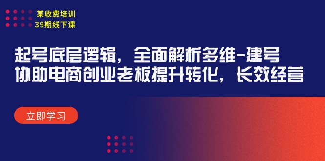 （9806期）某收费培训39期线下课：起号底层逻辑，全面解析多维 建号，协助电商创业…-大熊猫资源站