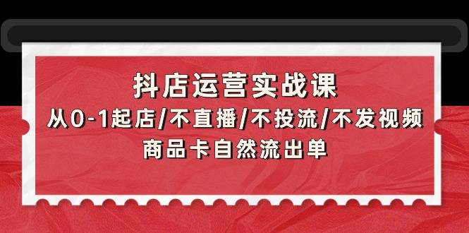 图片[1]-抖店运营实战课：从0-1起店/不直播/不投流/不发视频/商品卡自然流出单-大熊猫资源站