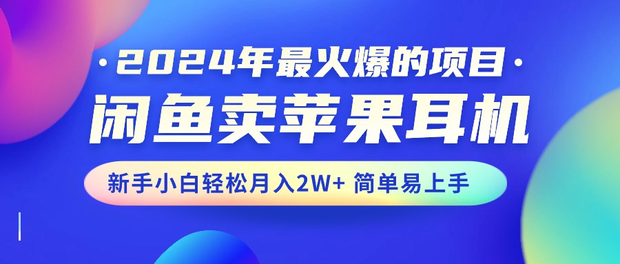 2024年最火爆的项目，闲鱼卖苹果耳机，新手小白轻松月入2W+简单易上手-大熊猫资源站