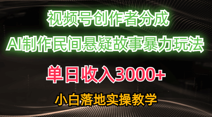 （10853期）单日收入3000+，视频号创作者分成，AI创作民间悬疑故事，条条爆流，小白-大熊猫资源站