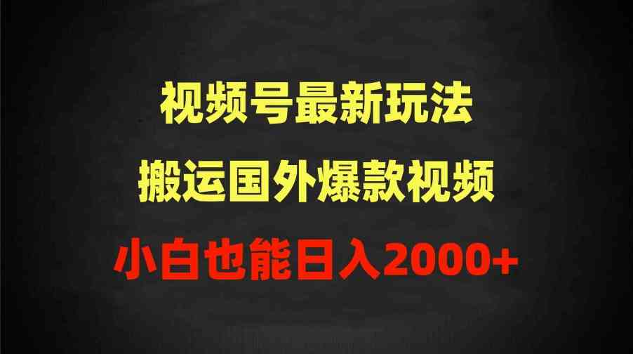 （9796期）2024视频号最新玩法，搬运国外爆款视频，100%过原创，小白也能日入2000+-大熊猫资源站