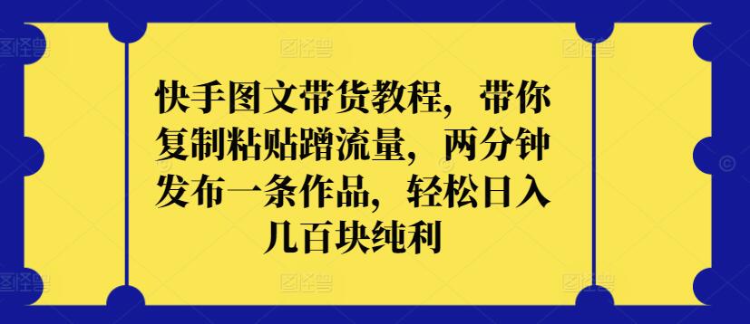 快手图文带货教程，带你复制粘贴蹭流量，两分钟发布一条作品，轻松日入几百块纯利-大熊猫资源站