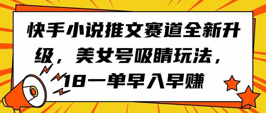 （9776期）快手小说推文赛道全新升级，美女号吸睛玩法，18一单早入早赚-大熊猫资源站