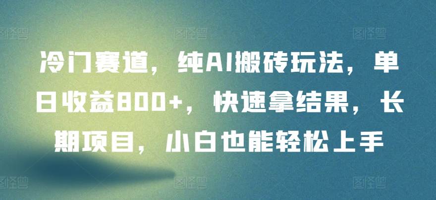 冷门赛道，纯AI搬砖玩法，单日收益800+，快速拿结果，长期项目，小白也能轻松上手-大熊猫资源站