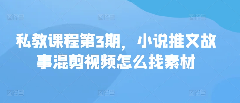 私教课程第3期，小说推文故事混剪视频怎么找素材-大熊猫资源站