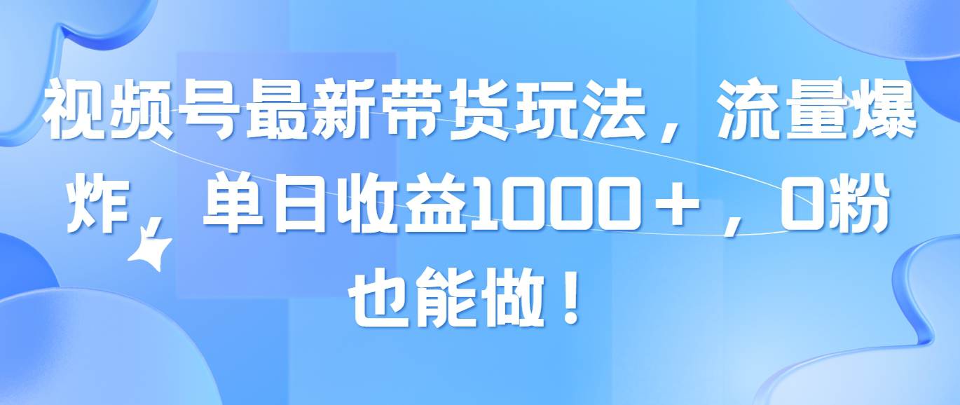 （10858期）视频号最新带货玩法，流量爆炸，单日收益1000＋，0粉也能做！-大熊猫资源站