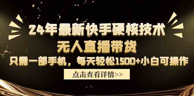 （9779期）24年最新快手硬核技术无人直播带货，只需一部手机 每天轻松1500+小白可操作-大熊猫资源站