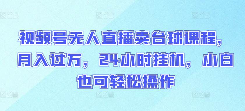 视频号无人直播卖台球课程，月入过万，24小时挂机，小白也可轻松操作-大熊猫资源站