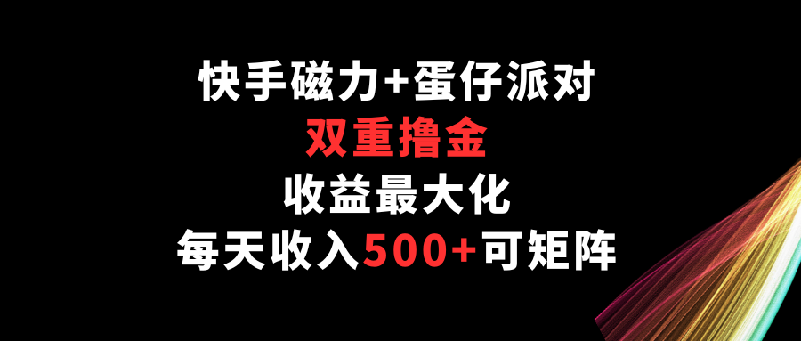 快手磁力+蛋仔派对，双重撸金，收益最大化，每天收入500+，可矩阵-大熊猫资源站