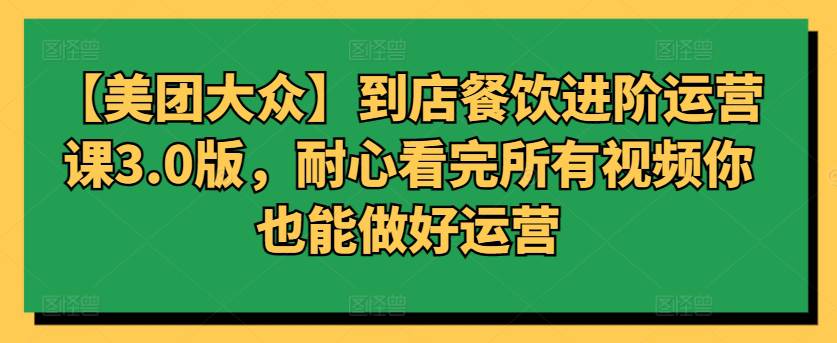 【美团大众】到店餐饮进阶运营课3.0版，耐心看完所有视频你也能做好运营-大熊猫资源站