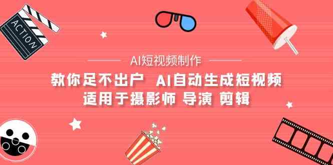 （9722期）【AI短视频制作】教你足不出户  AI自动生成短视频 适用于摄影师 导演 剪辑-大熊猫资源站