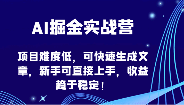 AI掘金实战营-项目难度低，可快速生成文章，新手可直接上手，收益趋于稳定！-大熊猫资源站