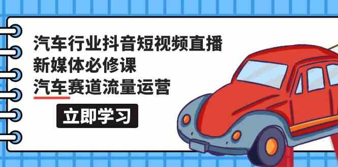 汽车行业抖音短视频直播新媒体必修课，汽车赛道流量运营（118节课）-大熊猫资源站