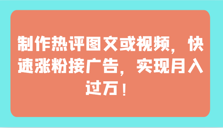 制作热评图文或视频，快速涨粉接广告，实现月入过万！-大熊猫资源站