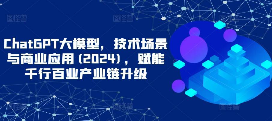 ChatGPT大模型，技术场景与商业应用（2024）带你深入了解国内外大模型生态-大熊猫资源站