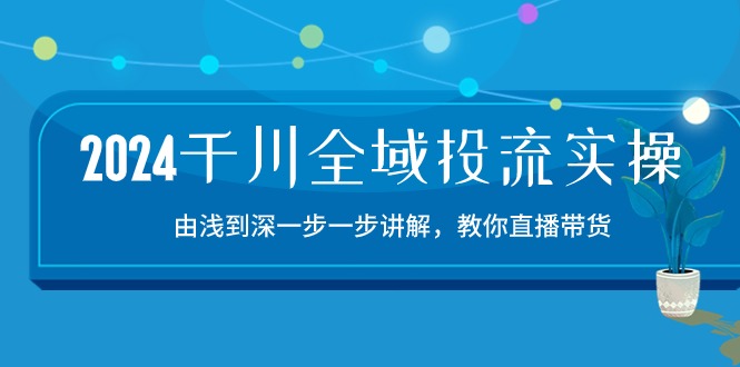 2024千川全域投流精品实操：由谈到深一步一步讲解，教你直播带货（15节）-大熊猫资源站