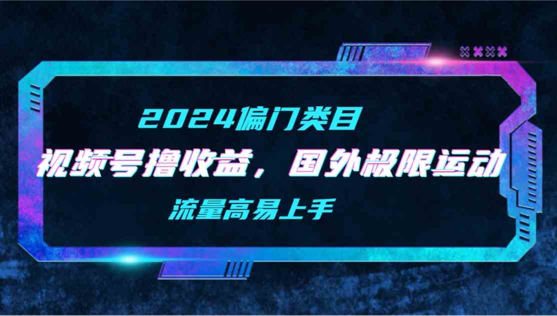 （9774期）【2024偏门类目】视频号撸收益，二创国外极限运动视频锦集，流量高易上手-大熊猫资源站