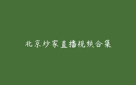 【北京炒家】直播视频合集-大熊猫资源站